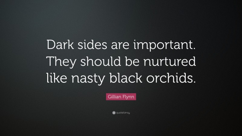 Gillian Flynn Quote: “Dark sides are important. They should be nurtured like nasty black orchids.”