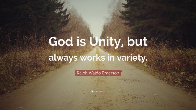 Ralph Waldo Emerson Quote: “God is Unity, but always works in variety.”