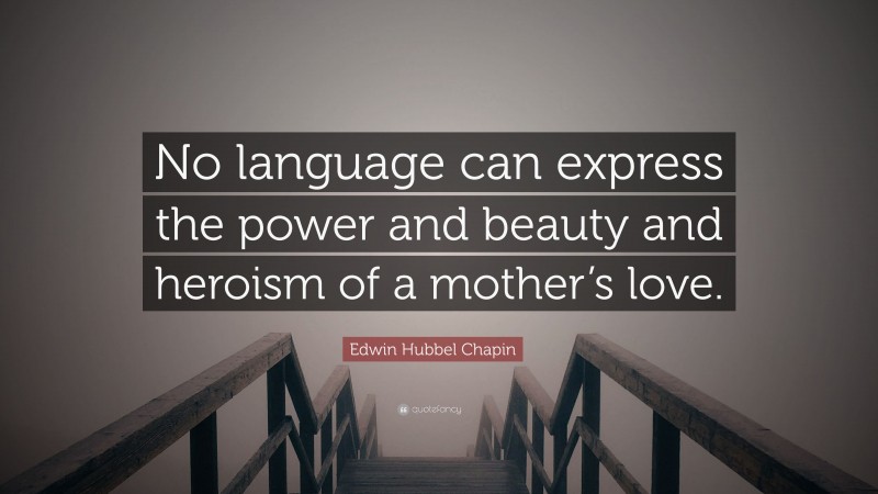 Edwin Hubbel Chapin Quote: “No language can express the power and beauty and heroism of a mother’s love.”