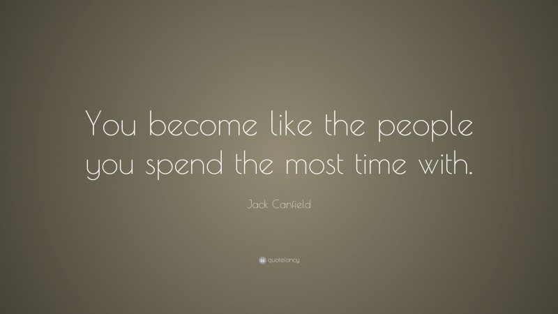 Jack Canfield Quote: “You become like the people you spend the most time with.”