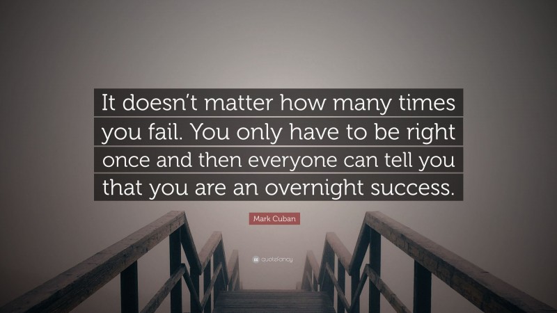 Mark Cuban Quote: “It doesn’t matter how many times you fail. You only ...