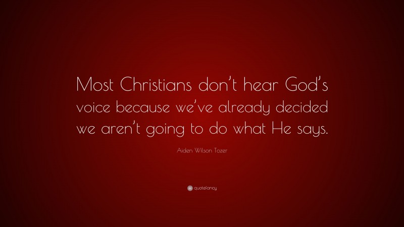 Aiden Wilson Tozer Quote: “Most Christians don’t hear God’s voice because we’ve already decided we aren’t going to do what He says.”