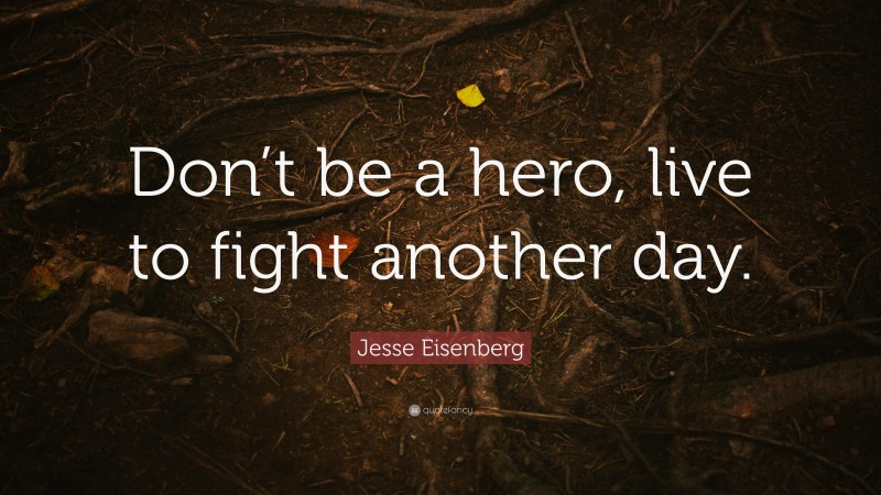 Jesse Eisenberg Quote: “Don’t be a hero, live to fight another day.”