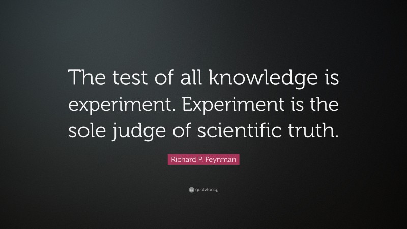 Richard P. Feynman Quote: “The test of all knowledge is experiment. Experiment is the sole judge of scientific truth.”