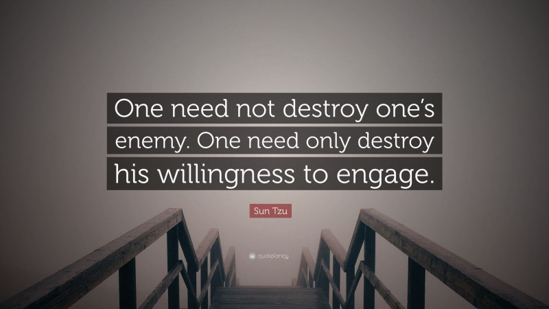 Sun Tzu Quote: “One need not destroy one’s enemy. One need only destroy his willingness to engage.”