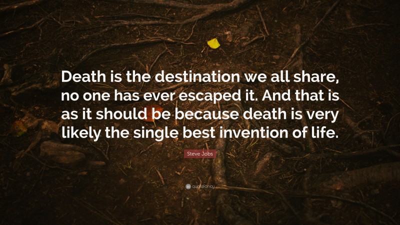 Steve Jobs Quote: “Death is the destination we all share, no one has ever escaped it. And that is as it should be because death is very likely the single best invention of life.”