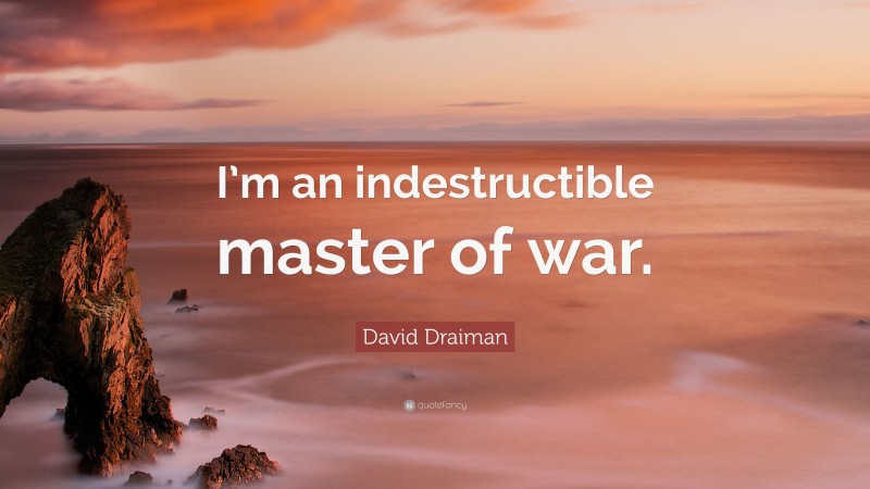 David Draiman Quote: “I’m an indestructible master of war.”