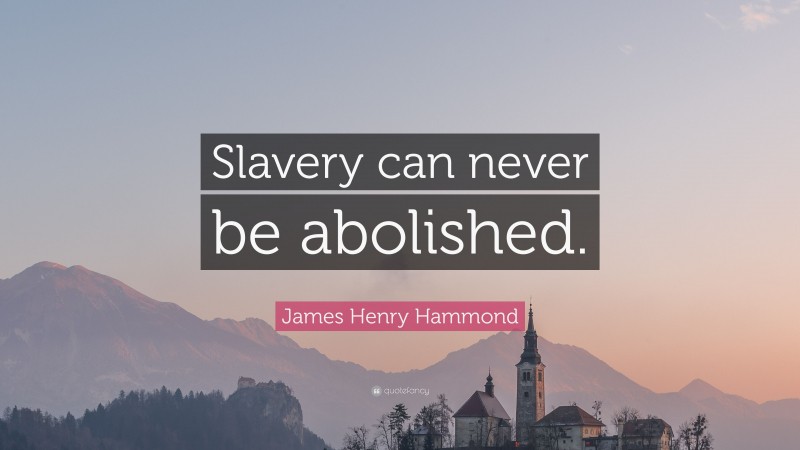 James Henry Hammond Quote: “Slavery can never be abolished.”