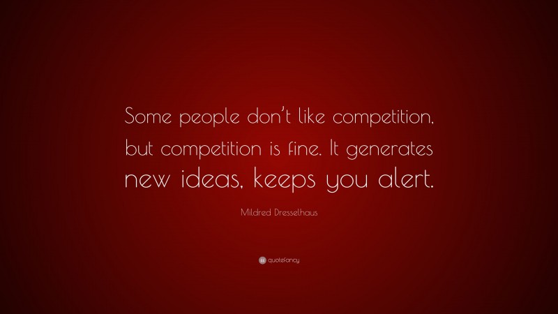 Mildred Dresselhaus Quote: “Some people don’t like competition, but competition is fine. It generates new ideas, keeps you alert.”