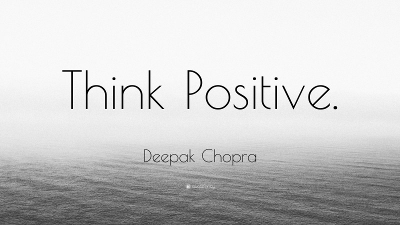 Deepak Chopra Quote: “Think Positive.”