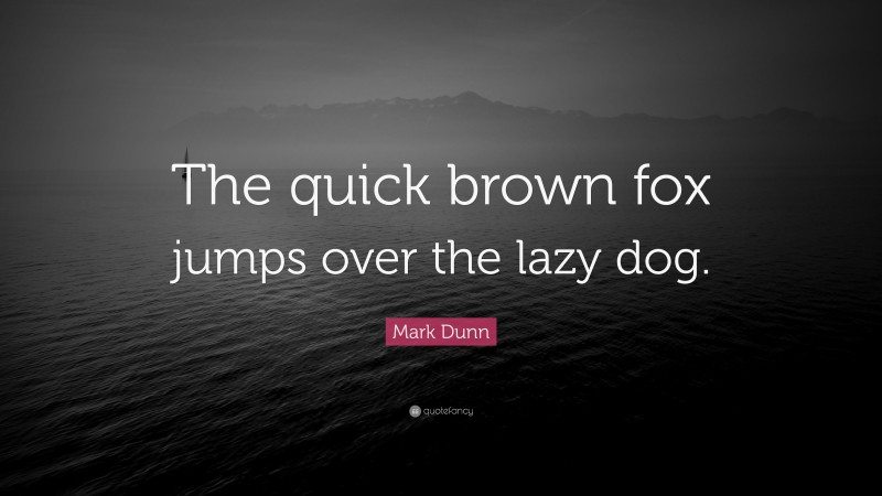 Mark Dunn Quote: “The quick brown fox jumps over the lazy dog.”