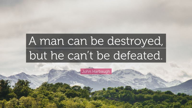John Harbaugh Quote: “A man can be destroyed, but he can’t be defeated.”