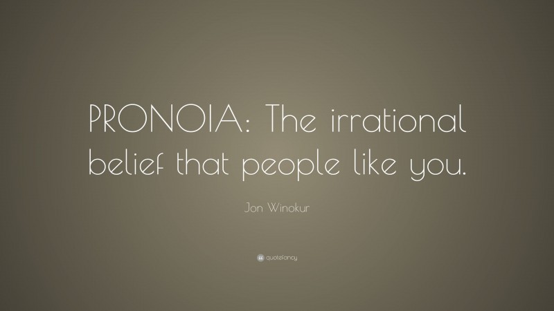 Jon Winokur Quote: “PRONOIA: The irrational belief that people like you.”