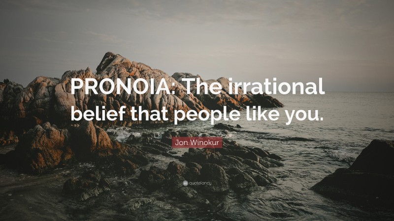 Jon Winokur Quote: “PRONOIA: The irrational belief that people like you.”