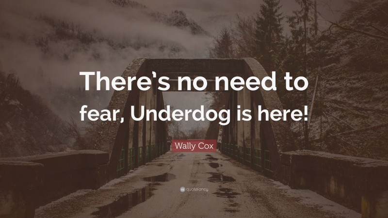 Wally Cox Quote: “There’s no need to fear, Underdog is here!”