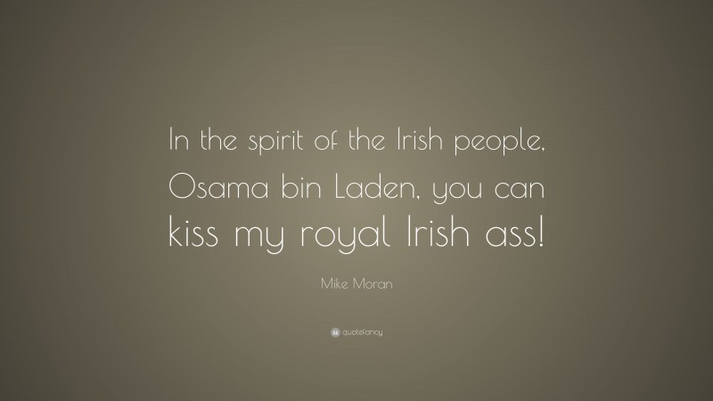 Mike Moran Quote: “In the spirit of the Irish people, Osama bin Laden, you can kiss my royal Irish ass!”