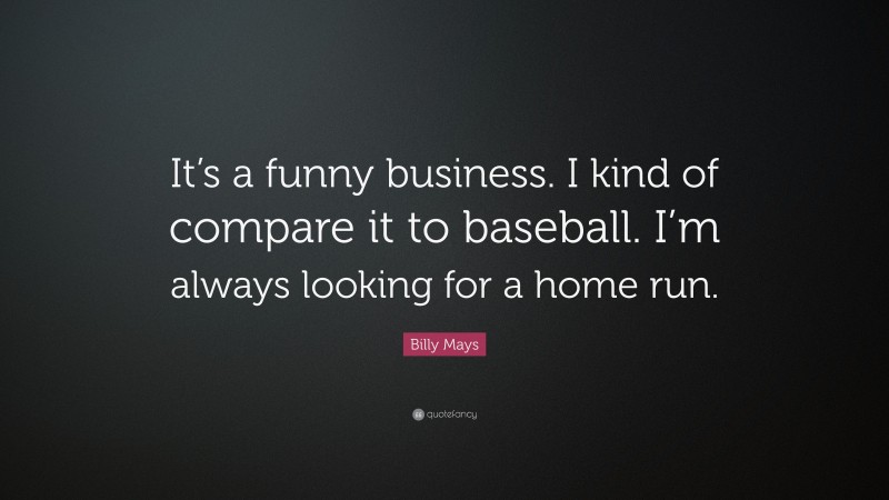 Billy Mays Quote: “It’s a funny business. I kind of compare it to baseball. I’m always looking for a home run.”