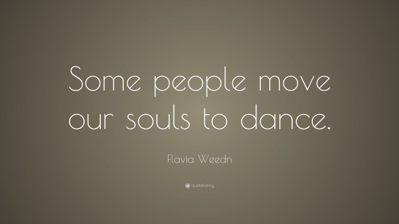 Flavia Weedn Quote: “Some people move our souls to dance.”