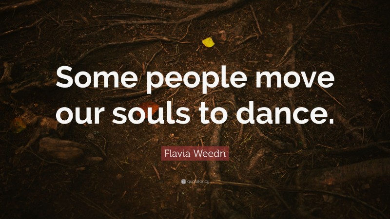 Flavia Weedn Quote: “Some people move our souls to dance.”