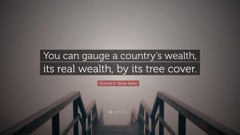 Richard St. Barbe Baker Quote: “You can gauge a country’s wealth, its real wealth, by its tree cover.”