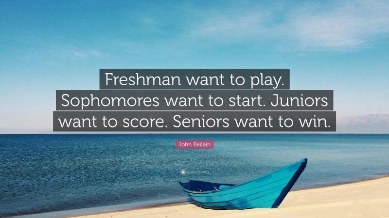 John Beilein Quote: “Freshman want to play. Sophomores want to start. Juniors want to score. Seniors want to win.”