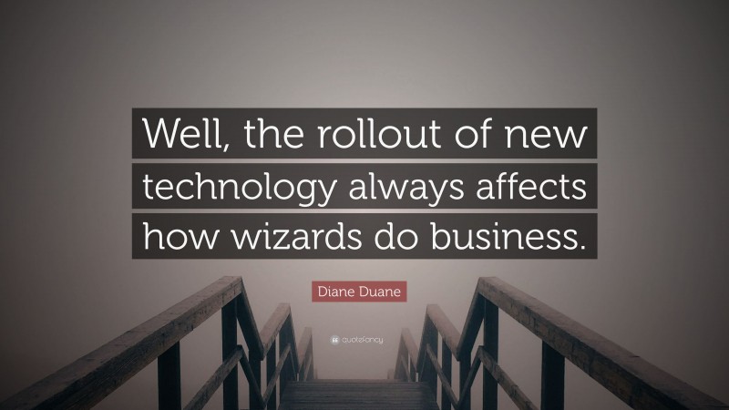 Diane Duane Quote: “Well, the rollout of new technology always affects how wizards do business.”
