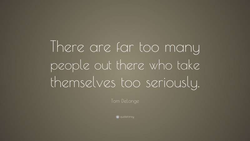 Tom DeLonge Quote: “There are far too many people out there who take themselves too seriously.”