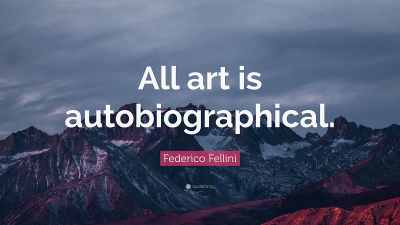 Federico Fellini Quote: “All art is autobiographical.”