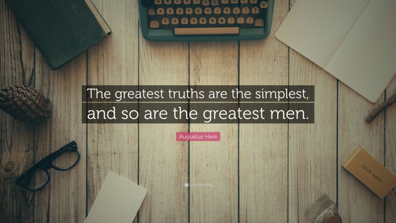 Augustus Hare Quote: “The greatest truths are the simplest, and so are the greatest men.”
