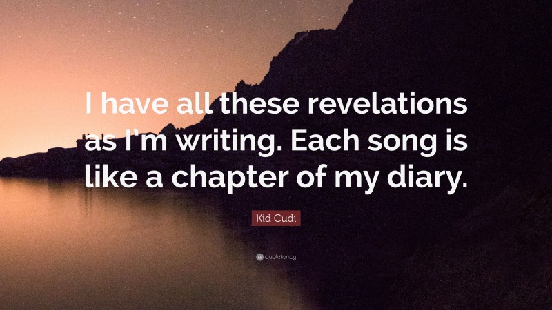Kid Cudi Quote: “I have all these revelations as I’m writing. Each song is like a chapter of my diary.”