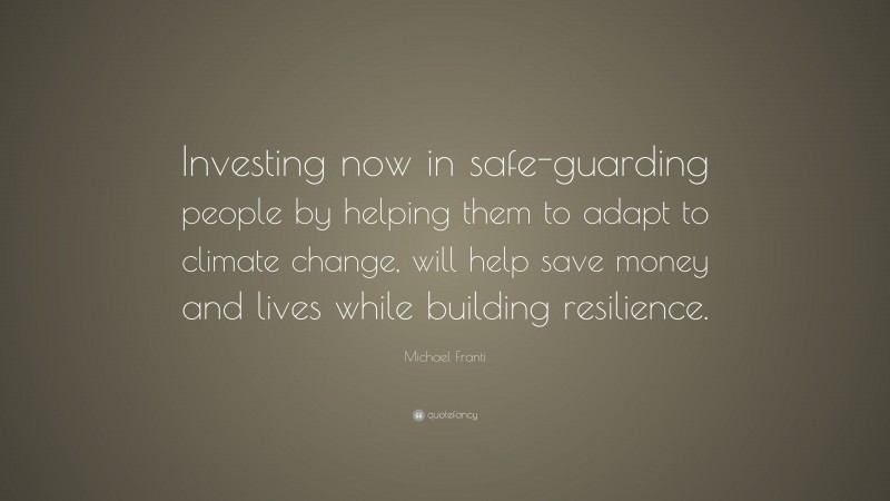 Michael Franti Quote: “Investing now in safe-guarding people by helping them to adapt to climate change, will help save money and lives while building resilience.”
