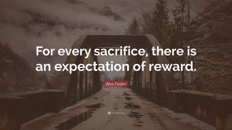 Wes Fesler Quote: “For every sacrifice, there is an expectation of reward.”