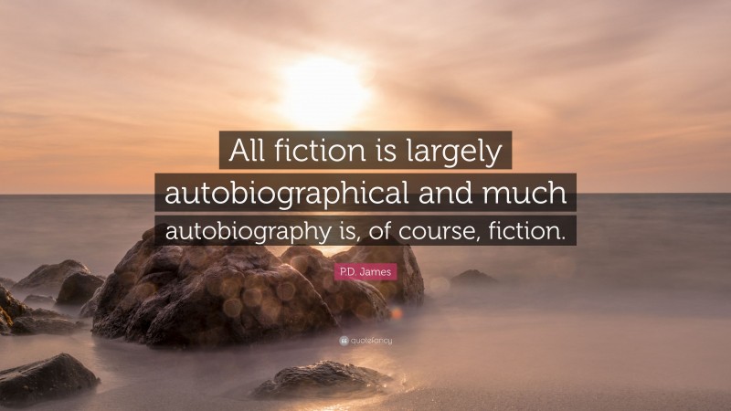 P.D. James Quote: “All fiction is largely autobiographical and much autobiography is, of course, fiction.”