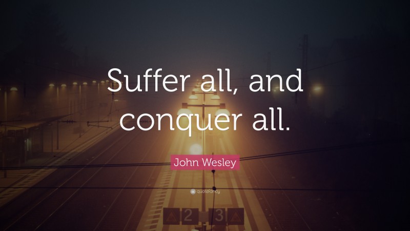 John Wesley Quote: “Suffer all, and conquer all.”