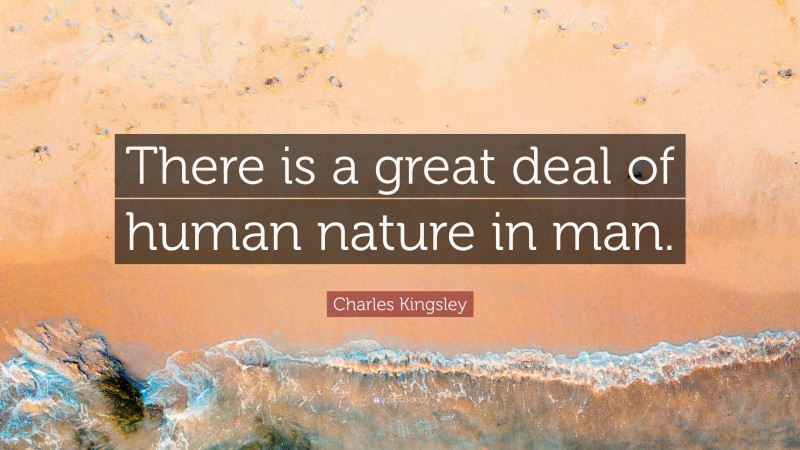 Charles Kingsley Quote: “There is a great deal of human nature in man.”