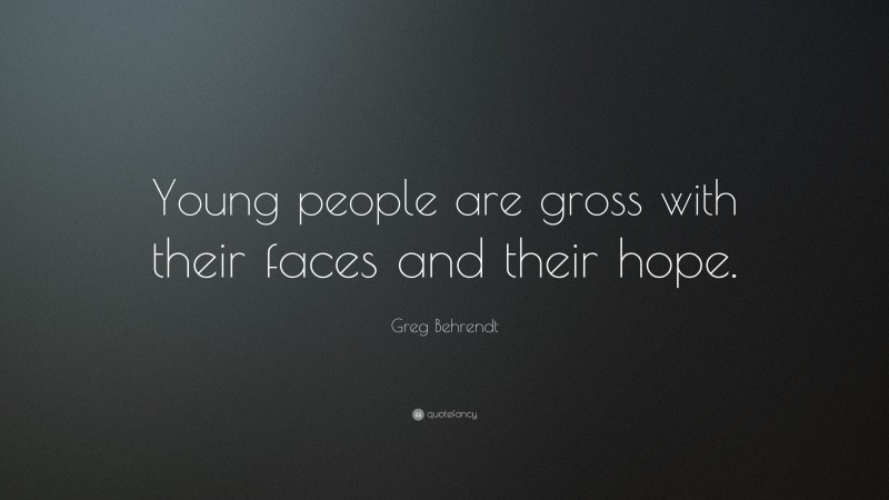 Greg Behrendt Quote: “Young people are gross with their faces and their hope.”