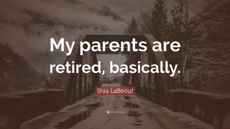 Shia LaBeouf Quote: “My parents are retired, basically.”