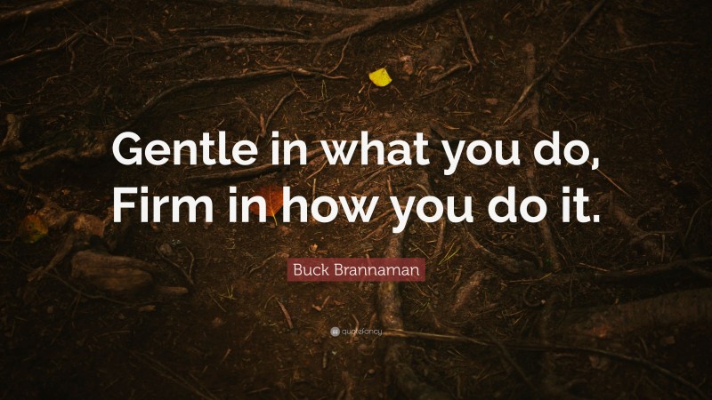 Buck Brannaman Quote: “Gentle in what you do, Firm in how you do it.”