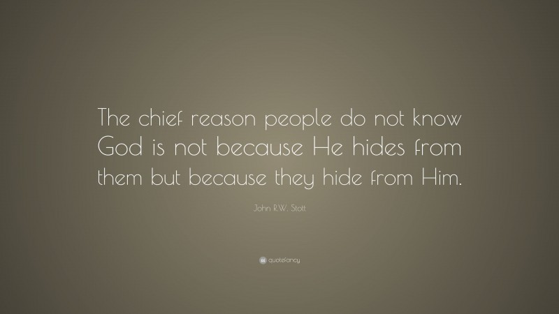 John R.W. Stott Quote: “The chief reason people do not know God is not because He hides from them but because they hide from Him.”