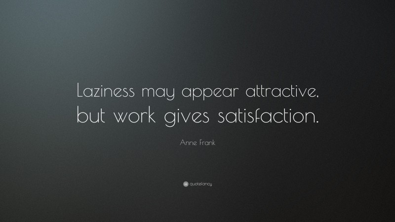 Anne Frank Quote: “Laziness may appear attractive, but work gives satisfaction.”