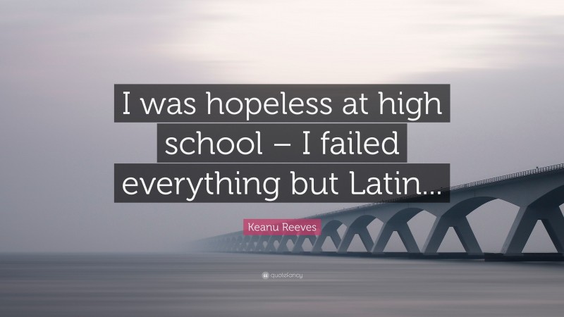 Keanu Reeves Quote: “I was hopeless at high school – I failed everything but Latin...”