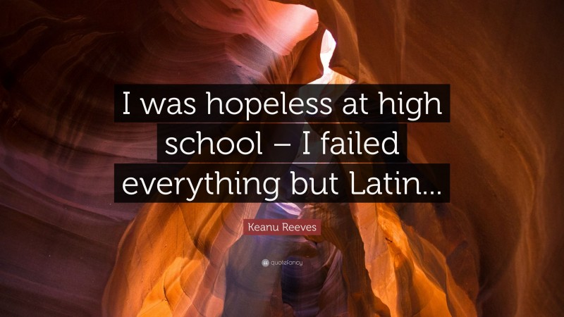 Keanu Reeves Quote: “I was hopeless at high school – I failed everything but Latin...”