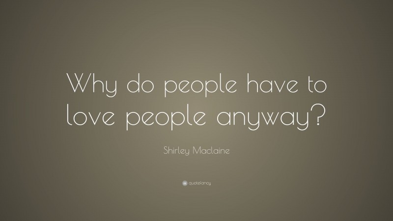 Shirley Maclaine Quote: “Why do people have to love people anyway?”