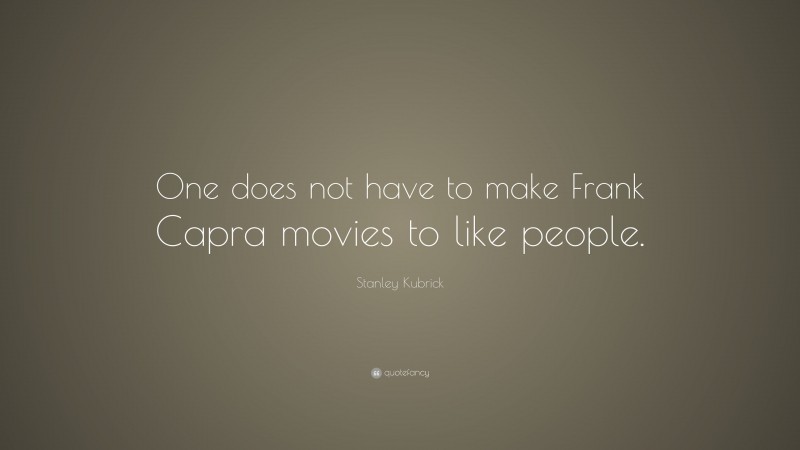 Stanley Kubrick Quote: “One does not have to make Frank Capra movies to like people.”