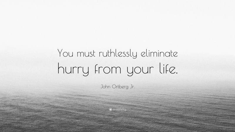 John Ortberg Jr. Quote: “You must ruthlessly eliminate hurry from your life.”