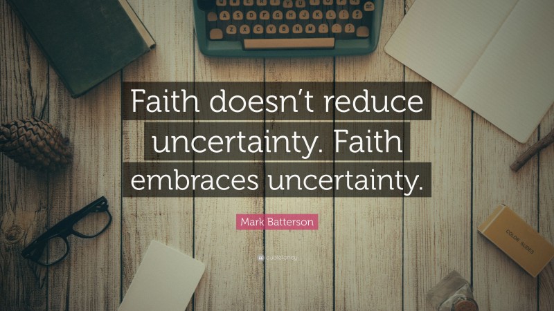 Mark Batterson Quote: “Faith doesn’t reduce uncertainty. Faith embraces uncertainty.”