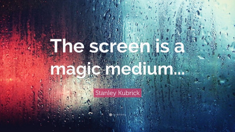 Stanley Kubrick Quote: “The screen is a magic medium...”