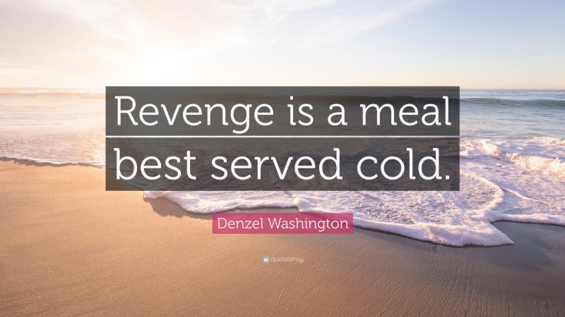 Denzel Washington Quote: “Revenge is a meal best served cold.”