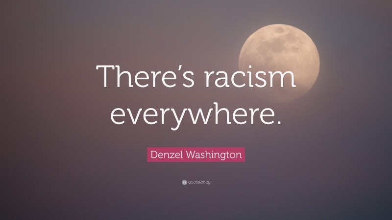 Denzel Washington Quote: “There’s racism everywhere.”