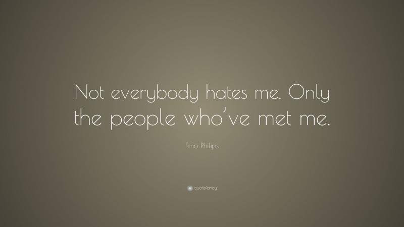 Emo Philips Quote: “Not everybody hates me. Only the people who’ve met me.”